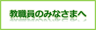 教職員のみなさまへ