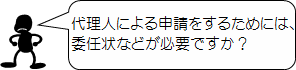 代理人による申請をするためには、委任状などが必要ですか?