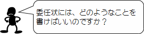 委任状には、どのようなことを書けばいいのですか?