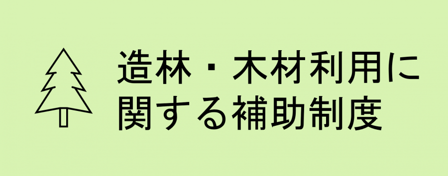 造林・木材利用に関する補助制度