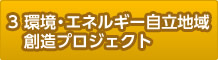 3.環境・エネルギー自立地域創造プロジェクト