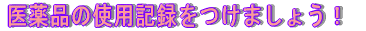 医薬品の使用記録をつけましょう！